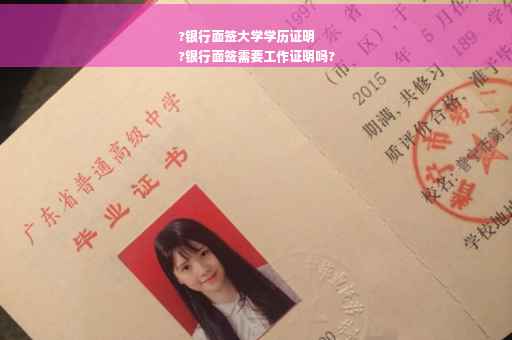 ?银行面签大学学历证明
?银行面签需要工作证明吗?