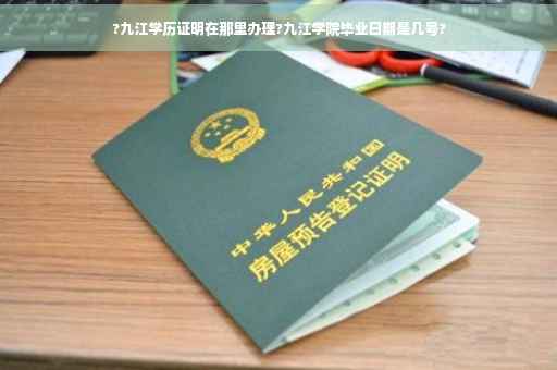 ?九江学历证明在那里办理?九江学院毕业日期是几号?