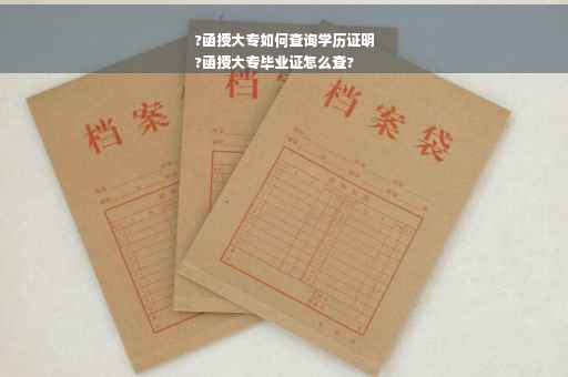 ?函授大专如何查询学历证明
?函授大专毕业证怎么查?