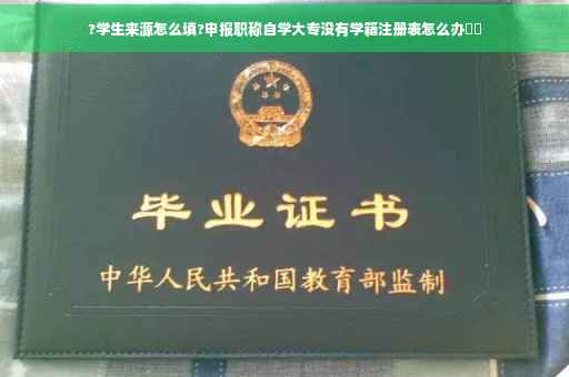 ?学生来源怎么填?申报职称自学大专没有学籍注册表怎么办⚡️ ?学生来源怎么填?申报职称自学大专没有学籍注册表怎么办⚡️