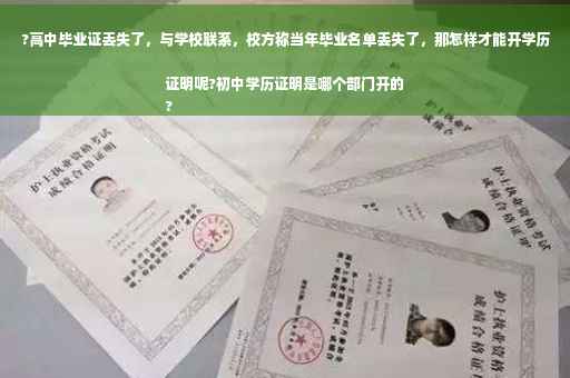 ?高中毕业证丢失了，与学校联系，校方称当年毕业名单丢失了，那怎样才能开学历证明呢?初中学历证明是哪个部门开的
?
