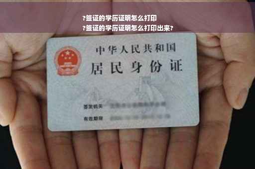 ?签证的学历证明怎么打印
?签证的学历证明怎么打印出来?