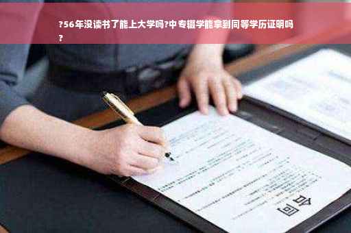?56年没读书了能上大学吗?中专辍学能拿到同等学历证明吗
?
