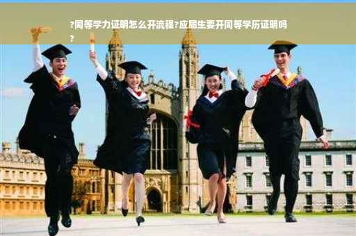 ?同等学力证明怎么开流程?应届生要开同等学历证明吗
?