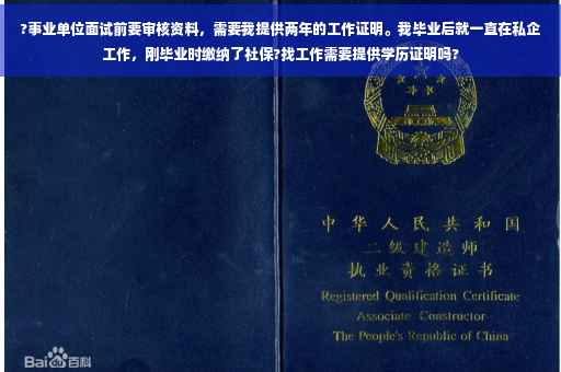 ?事业单位面试前要审核资料，需要我提供两年的工作证明。我毕业后就一直在私企工作，刚毕业时缴纳了社保?找工作需要提供学历证明吗?