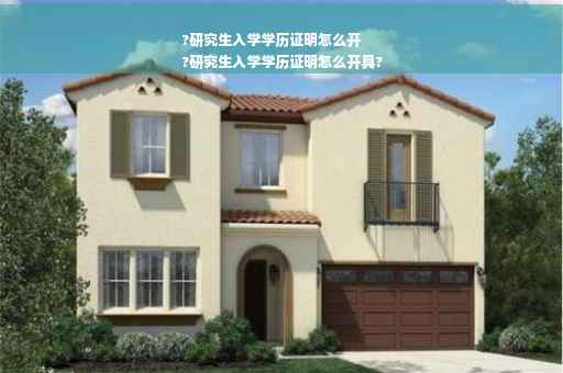 ?研究生入学学历证明怎么开
?研究生入学学历证明怎么开具?