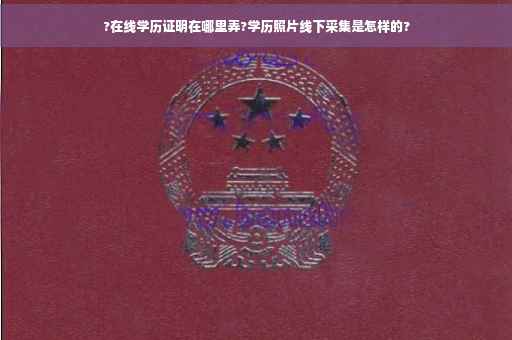 ?在线学历证明在哪里弄?学历照片线下采集是怎样的?