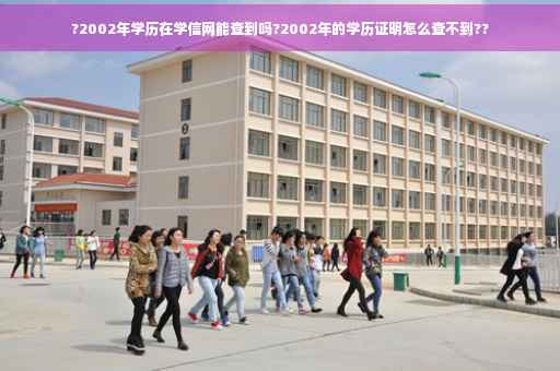 ?2002年学历在学信网能查到吗?2002年的学历证明怎么查不到??