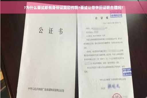 ?为什么面试都有身份证复印件啊?面试让带学历证明合理吗?