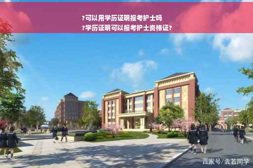 ?可以用学历证明报考护士吗
?学历证明可以报考护士资格证?