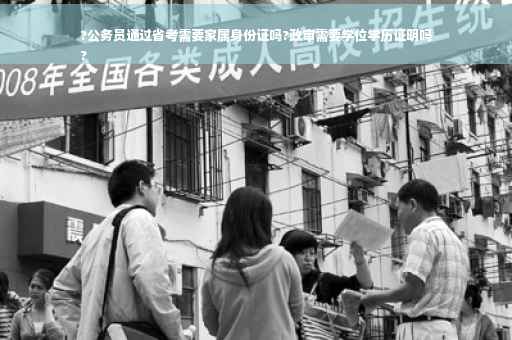 ?公务员通过省考需要家属身份证吗?政审需要学位学历证明吗
?