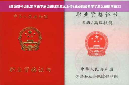 ?教师资格证认定学籍学历证明材料怎么上传?毕业后改名字了怎么证明学籍⚡️