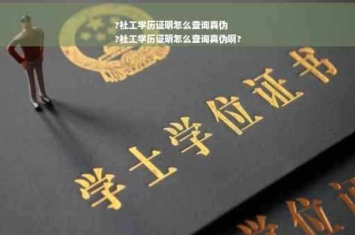 ?社工学历证明怎么查询真伪
?社工学历证明怎么查询真伪啊?