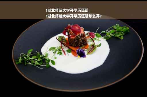 ?湖北师范大学开学历证明
?湖北师范大学开学历证明怎么开?