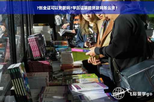 ?创业证可以贷款吗?学历证明能贷款吗怎么贷?