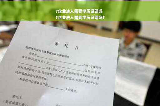 ?企业法人需要学历证明吗
?企业法人需要学历证明吗?