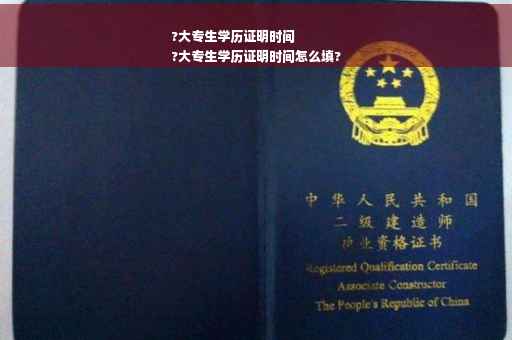 ?大专生学历证明时间
?大专生学历证明时间怎么填?