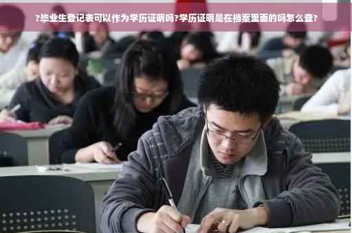 ?毕业生登记表可以作为学历证明吗?学历证明是在档案里面的吗怎么查?