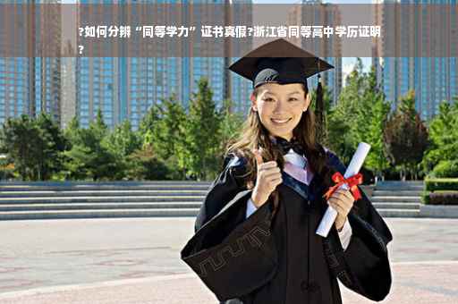 ?如何分辨“同等学力”证书真假?浙江省同等高中学历证明
?