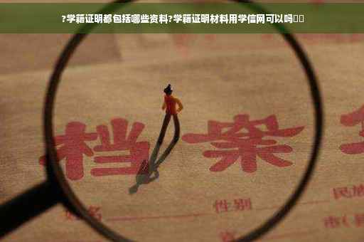 ?学籍证明都包括哪些资料?学籍证明材料用学信网可以吗⚡️