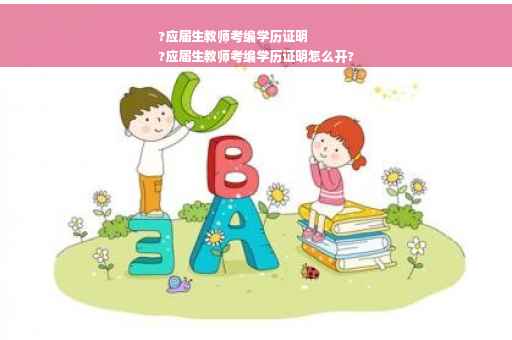 ?应届生教师考编学历证明
?应届生教师考编学历证明怎么开?
