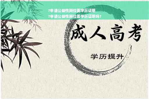 ?申请公益性岗位要学历证明
?申请公益性岗位要学历证明吗?