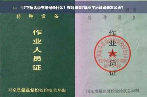 ?学历认证书编号是什么？在哪里查?毕业学历证明表怎么弄?