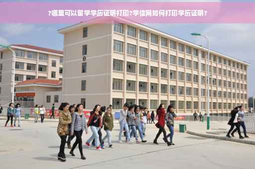 ?哪里可以留学学历证明打印?学信网如何打印学历证明?
