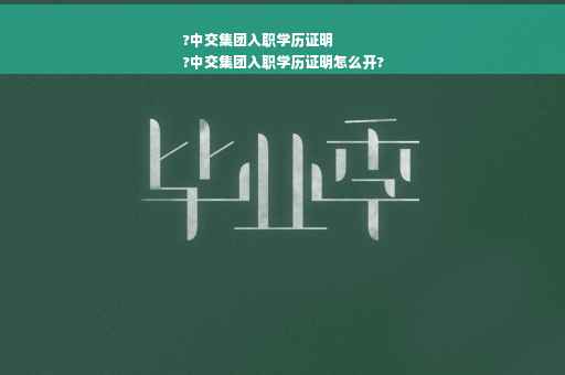 ?中交集团入职学历证明
?中交集团入职学历证明怎么开?