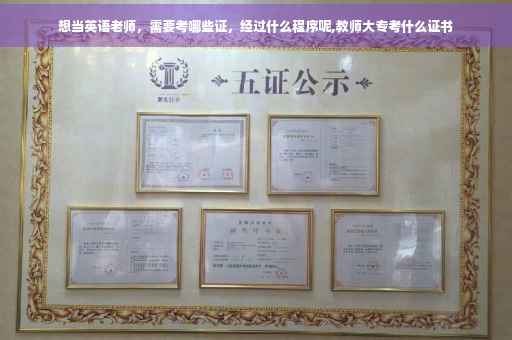 想当英语老师，需要考哪些证，经过什么程序呢,教师大专考什么证书