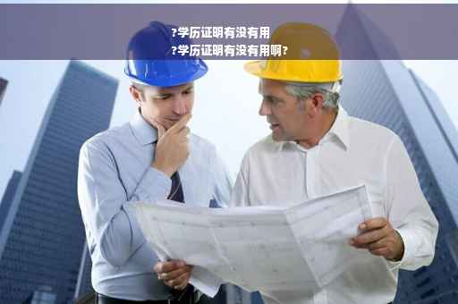 ?学历证明有没有用
?学历证明有没有用啊?
