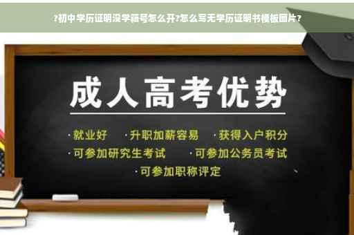 ?初中学历证明没学籍号怎么开?怎么写无学历证明书模板图片?