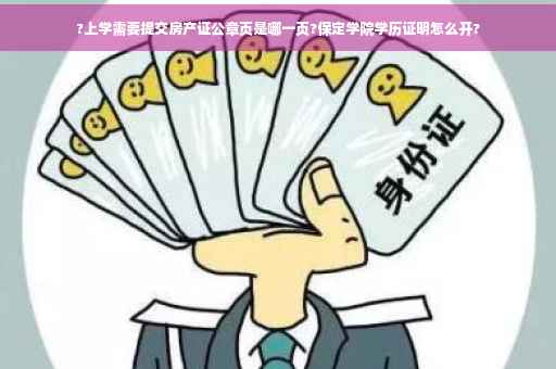 ?上学需要提交房产证公章页是哪一页?保定学院学历证明怎么开?