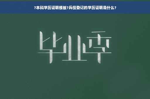 ?本科学历证明模板?兵役登记的学历证明是什么?