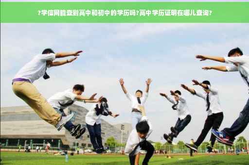 ?学信网能查到高中和初中的学历吗?高中学历证明在哪儿查询?