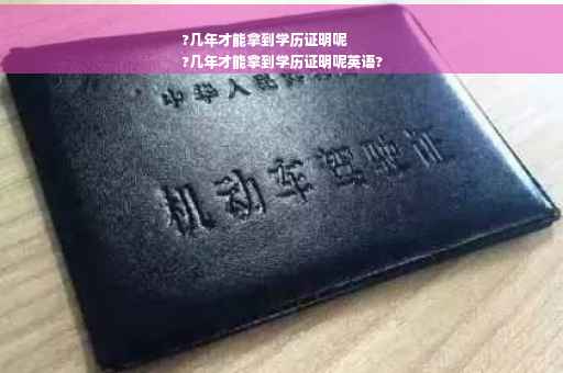 ?几年才能拿到学历证明呢
?几年才能拿到学历证明呢英语?