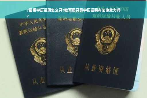 ?函授学历证明怎么开?教育局开具学历证明有法律效力吗
?