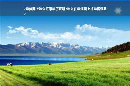 ?学信网上怎么打印学历证明?怎么在学信网上打学历证明
?