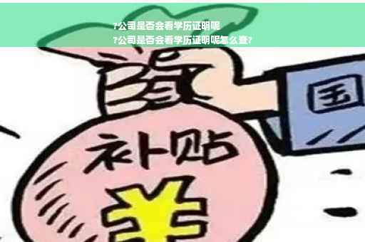 ?公司是否会看学历证明呢
?公司是否会看学历证明呢怎么查?