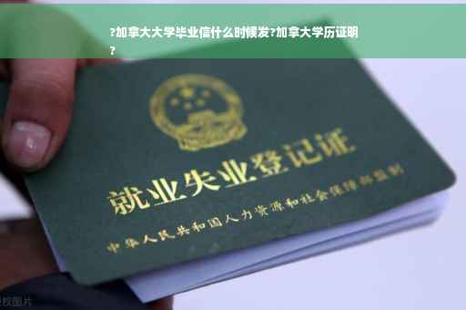 ?加拿大大学毕业信什么时候发?加拿大学历证明
?
