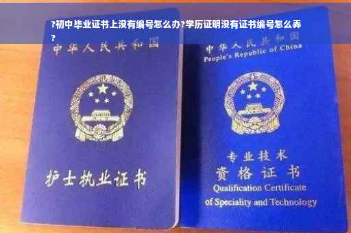 ?初中毕业证书上没有编号怎么办?学历证明没有证书编号怎么弄
?