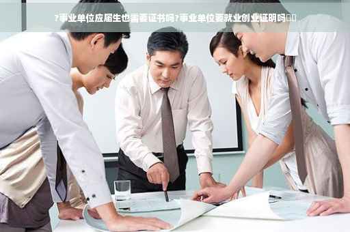 ?事业单位应届生也需要证书吗?事业单位要就业创业证明吗⚡️