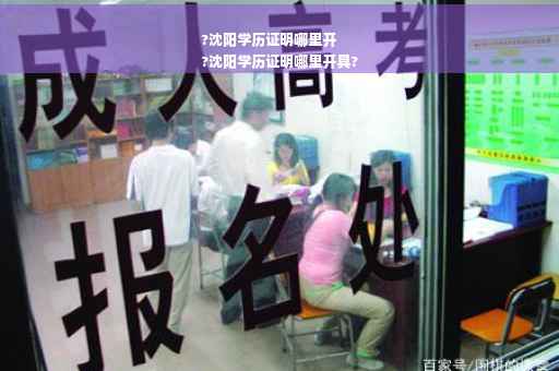 ?沈阳学历证明哪里开
?沈阳学历证明哪里开具?
