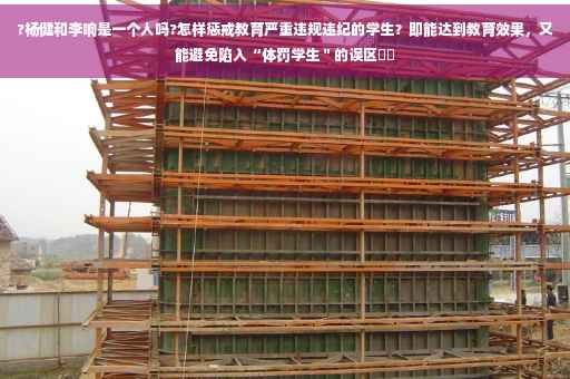 ?杨健和李响是一个人吗?怎样惩戒教育严重违规违纪的学生？即能达到教育效果，又能避免陷入“体罚学生＂的误区⚡️