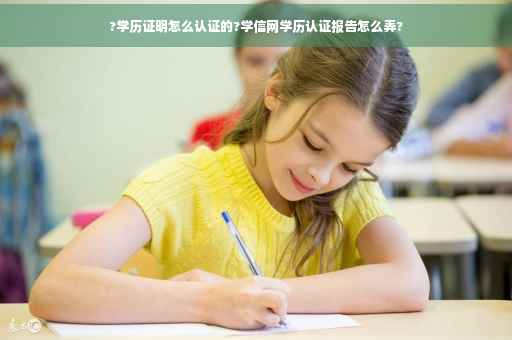?学历证明怎么认证的?学信网学历认证报告怎么弄?