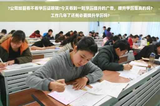 ?公司加薪看不看学历证明呢?今天看到一则学历提升的广告，提升学历是真的吗？工作几年了还有必要提升学历吗?