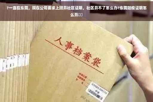 ?一直在东莞，现在公司要求上班开社区证明，社区开不了怎么办?东莞防疫证明怎么开⚡️