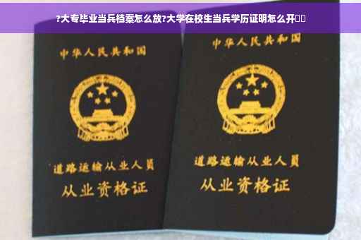 ?大专毕业当兵档案怎么放?大学在校生当兵学历证明怎么开⚡️