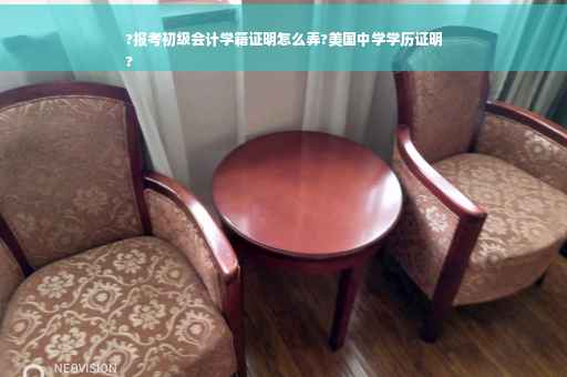 ?报考初级会计学籍证明怎么弄?美国中学学历证明
?