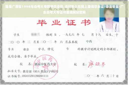 我是广西省1998年自考大专数学毕业的,请问怎么在网上查询毕业证?急需答案-广东自考大专证书查询网站官网
